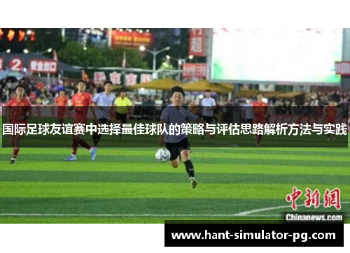 国际足球友谊赛中选择最佳球队的策略与评估思路解析方法与实践