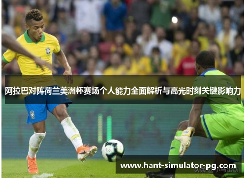 阿拉巴对阵荷兰美洲杯赛场个人能力全面解析与高光时刻关键影响力