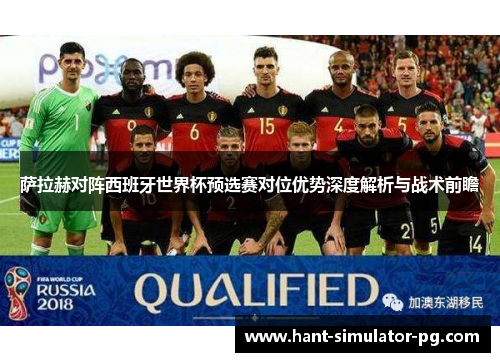 萨拉赫对阵西班牙世界杯预选赛对位优势深度解析与战术前瞻