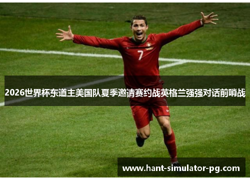 2026世界杯东道主美国队夏季邀请赛约战英格兰强强对话前哨战