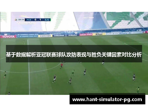 基于数据解析亚冠联赛球队攻防表现与胜负关键因素对比分析