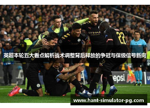 英超本轮五大看点解析战术调整背后释放的争冠与保级信号新向