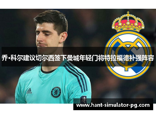 乔·科尔建议切尔西签下曼城年轻门将特拉福德补强阵容