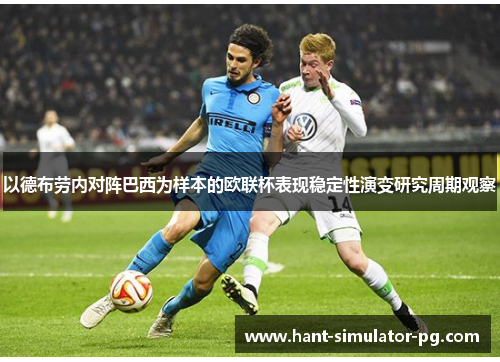 以德布劳内对阵巴西为样本的欧联杯表现稳定性演变研究周期观察