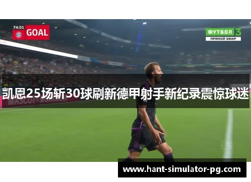 凯恩25场斩30球刷新德甲射手新纪录震惊球迷