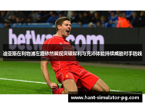 迪亚斯在利物浦左路依然展现突破犀利与充沛体能持续威胁对手防线 迪亚斯在利物浦左路依然展现突破犀利与充沛体能持续威胁对手防线