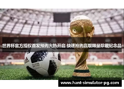 世界杯官方授权首发预购火热开启 快速抢购赢取限量珍藏纪念品 世界杯官方授权首发预购火热开启 快速抢购赢取限量珍藏纪念品