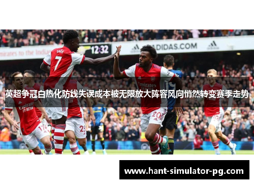 英超争冠白热化防线失误成本被无限放大阵容风向悄然转变赛季走势 英超争冠白热化防线失误成本被无限放大阵容风向悄然转变赛季走势