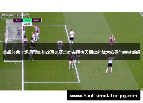 英超经典半场调整如何改写比赛走向实现惊天翻盘的战术密码与关键瞬间 英超经典半场调整如何改写比赛走向实现惊天翻盘的战术密码与关键瞬间