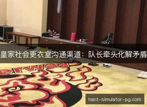 皇家社会更衣室沟通渠道:队长牵头化解矛盾 皇家社会更衣室沟通渠道:队长牵头化解矛盾