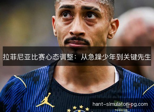 拉菲尼亚比赛心态调整：从急躁少年到关键先生