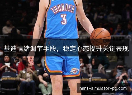 基迪情绪调节手段，稳定心态提升关键表现