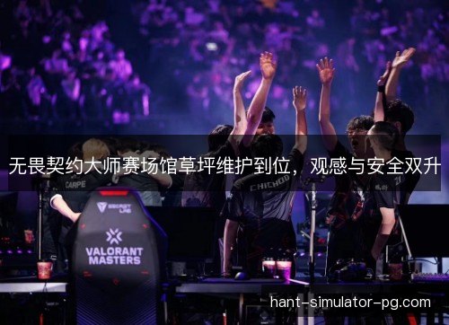 无畏契约大师赛场馆草坪维护到位，观感与安全双升